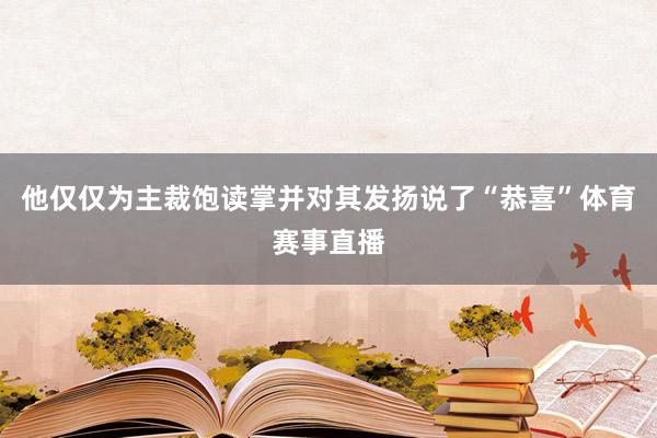 他仅仅为主裁饱读掌并对其发扬说了“恭喜”体育赛事直播