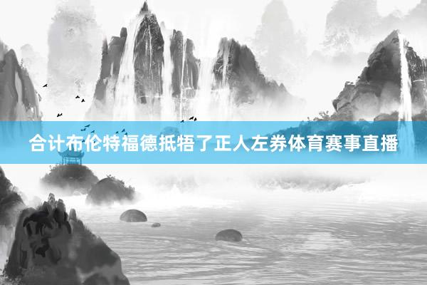 合计布伦特福德抵牾了正人左券体育赛事直播