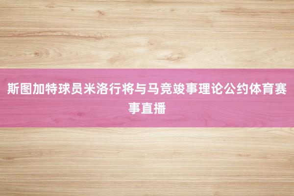 斯图加特球员米洛行将与马竞竣事理论公约体育赛事直播