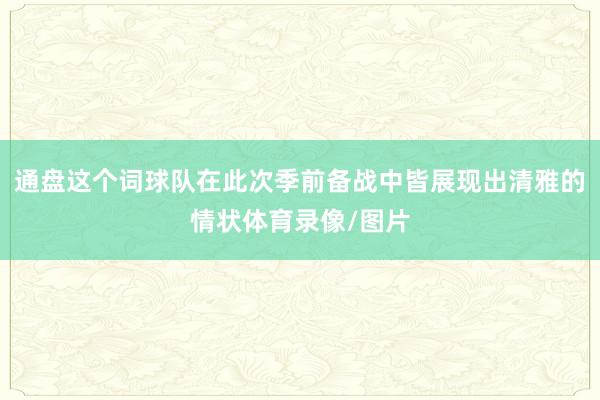 通盘这个词球队在此次季前备战中皆展现出清雅的情状体育录像/图片