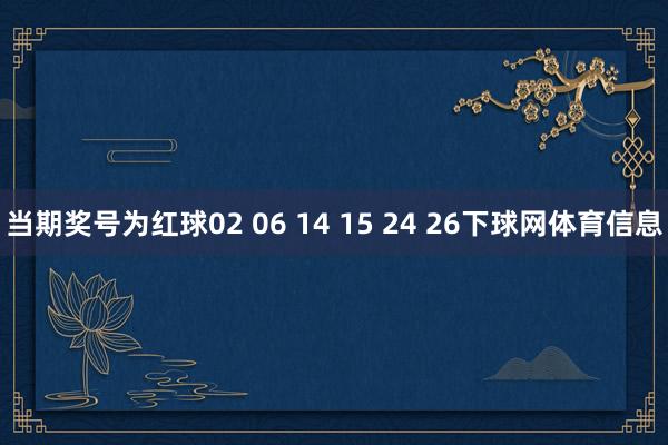 当期奖号为红球02 06 14 15 24 26下球网体育信息