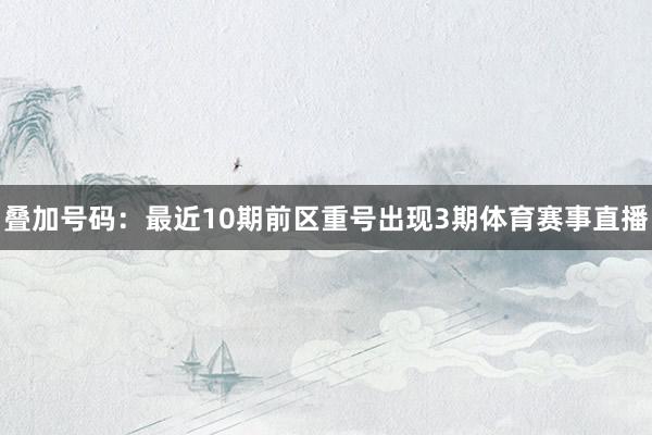 叠加号码：最近10期前区重号出现3期体育赛事直播