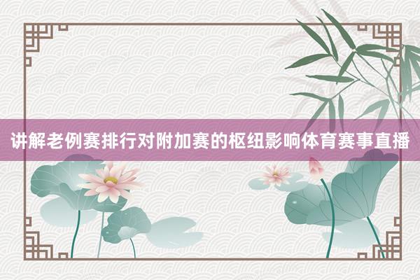 讲解老例赛排行对附加赛的枢纽影响体育赛事直播