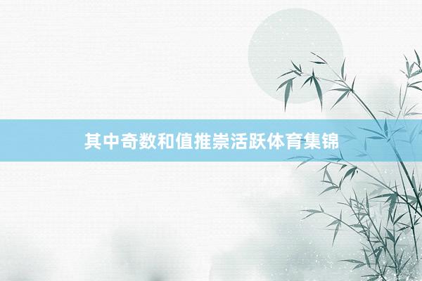 其中奇数和值推崇活跃体育集锦
