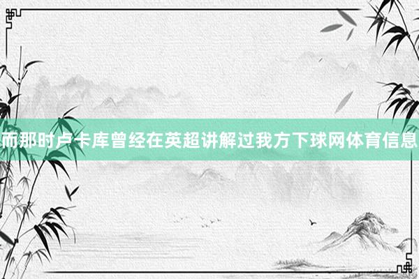 而那时卢卡库曾经在英超讲解过我方下球网体育信息