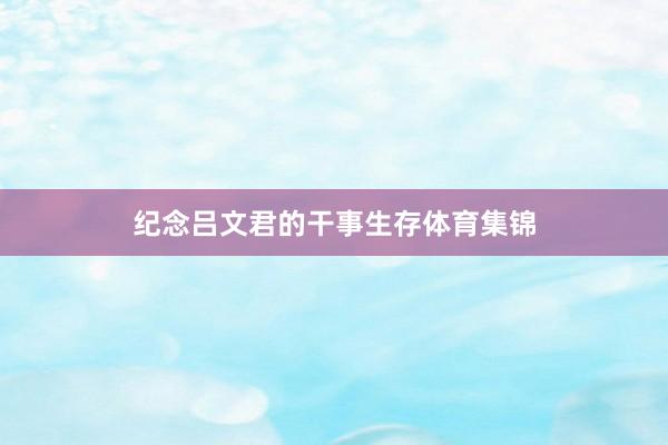 纪念吕文君的干事生存体育集锦