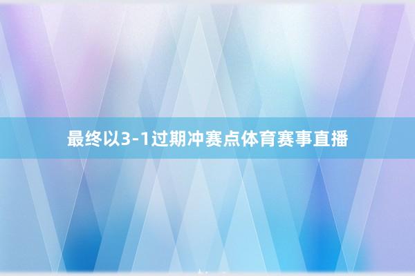 最终以3-1过期冲赛点体育赛事直播