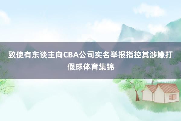 致使有东谈主向CBA公司实名举报指控其涉嫌打假球体育集锦