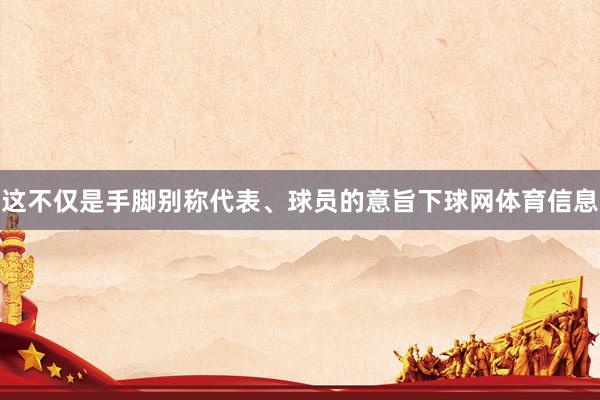 这不仅是手脚别称代表、球员的意旨下球网体育信息