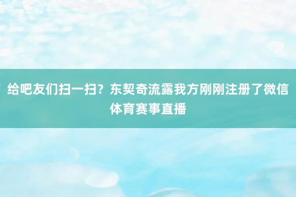 给吧友们扫一扫？东契奇流露我方刚刚注册了微信体育赛事直播