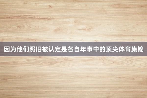 因为他们照旧被认定是各自年事中的顶尖体育集锦