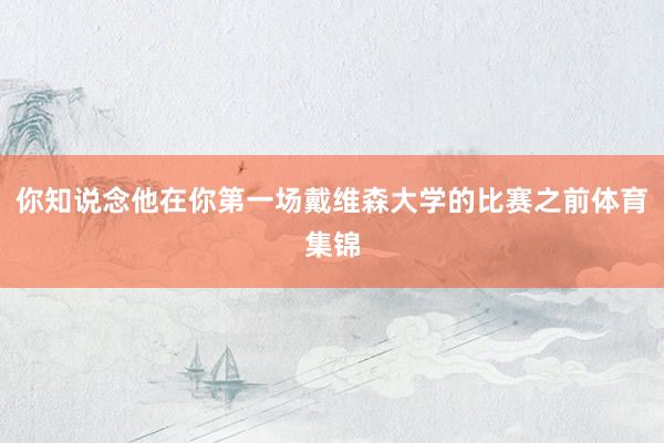 你知说念他在你第一场戴维森大学的比赛之前体育集锦