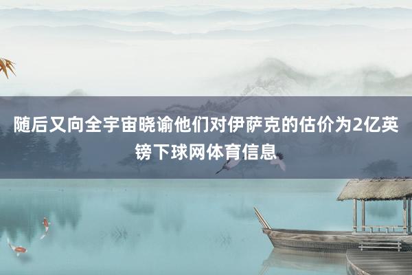 随后又向全宇宙晓谕他们对伊萨克的估价为2亿英镑下球网体育信息