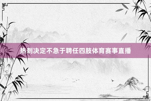 热刺决定不急于聘任四肢体育赛事直播