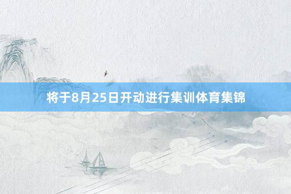 将于8月25日开动进行集训体育集锦