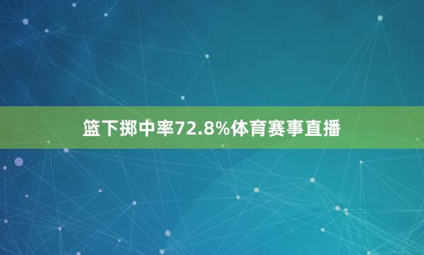 篮下掷中率72.8%体育赛事直播