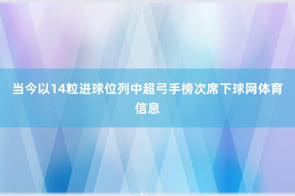 当今以14粒进球位列中超弓手榜次席下球网体育信息
