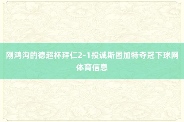 刚鸿沟的德超杯拜仁2-1投诚斯图加特夺冠下球网体育信息