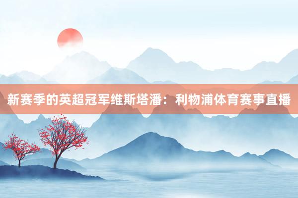 新赛季的英超冠军维斯塔潘：利物浦体育赛事直播