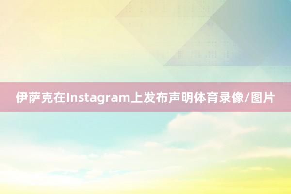 伊萨克在Instagram上发布声明体育录像/图片