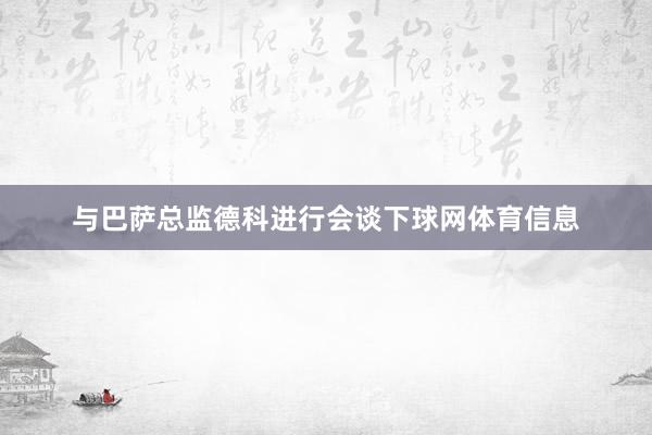 与巴萨总监德科进行会谈下球网体育信息