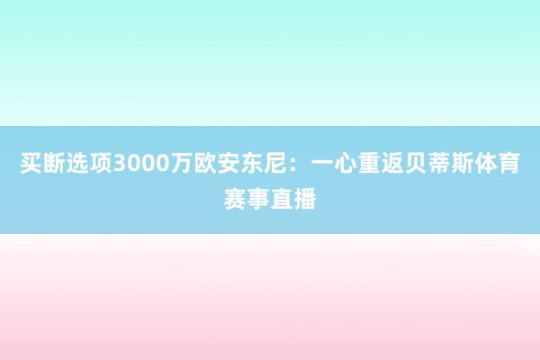 买断选项3000万欧安东尼：一心重返贝蒂斯体育赛事直播