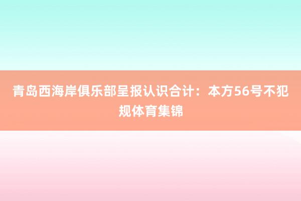 青岛西海岸俱乐部呈报认识合计：本方56号不犯规体育集锦