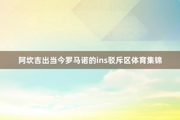 阿坎吉出当今罗马诺的ins驳斥区体育集锦