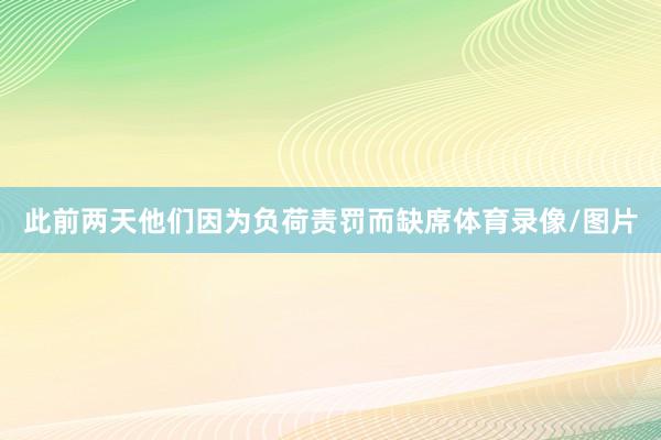 此前两天他们因为负荷责罚而缺席体育录像/图片