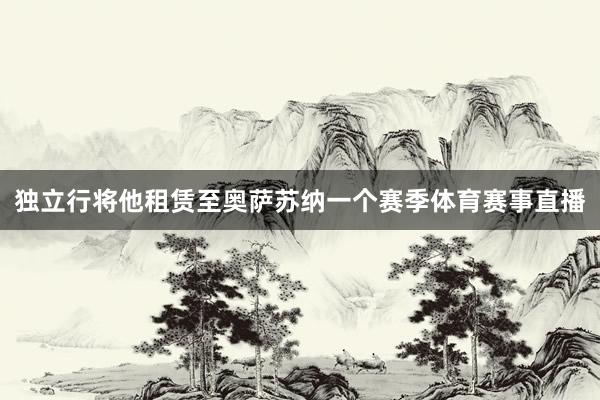 独立行将他租赁至奥萨苏纳一个赛季体育赛事直播