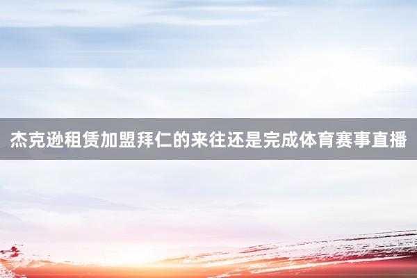 杰克逊租赁加盟拜仁的来往还是完成体育赛事直播