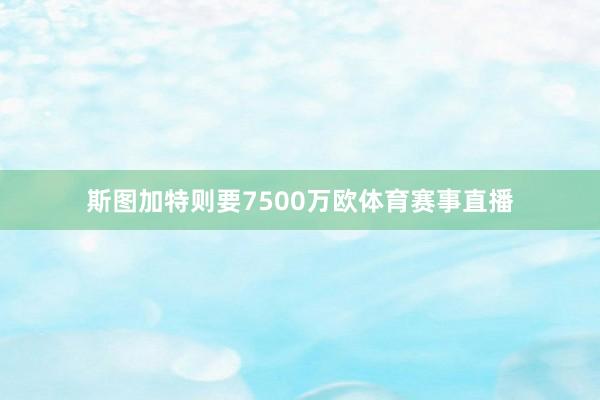 斯图加特则要7500万欧体育赛事直播