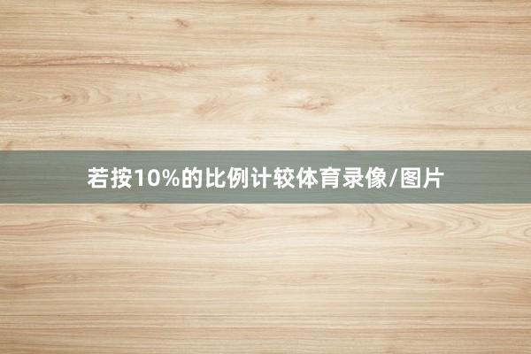 若按10%的比例计较体育录像/图片