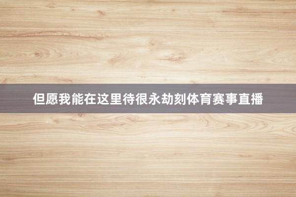 但愿我能在这里待很永劫刻体育赛事直播