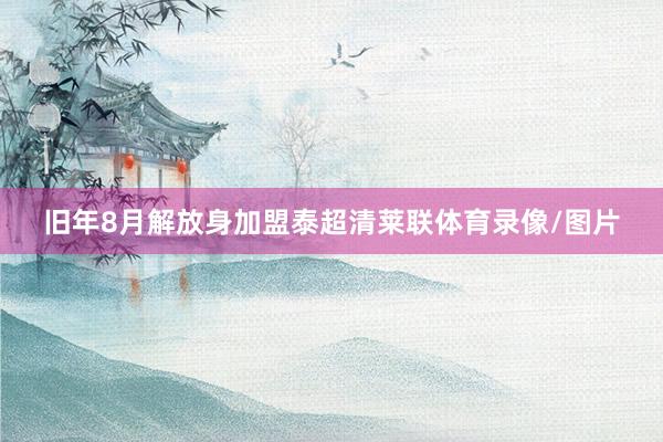 旧年8月解放身加盟泰超清莱联体育录像/图片