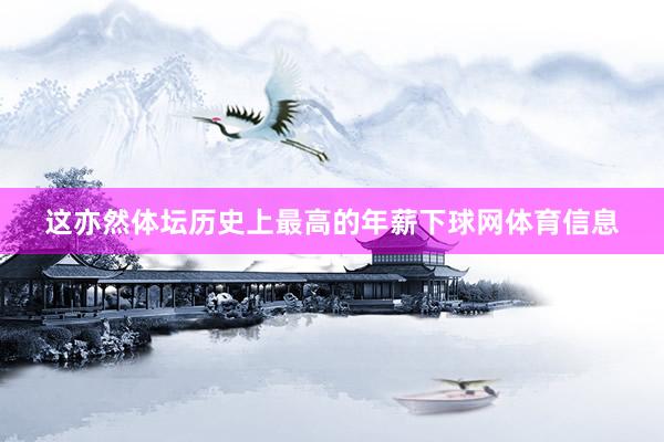 这亦然体坛历史上最高的年薪下球网体育信息