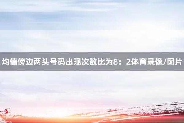 均值傍边两头号码出现次数比为8：2体育录像/图片