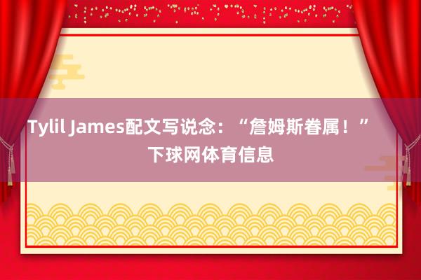 Tylil James配文写说念：“詹姆斯眷属！”    下球网体育信息