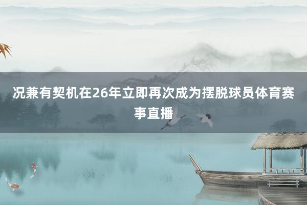 况兼有契机在26年立即再次成为摆脱球员体育赛事直播