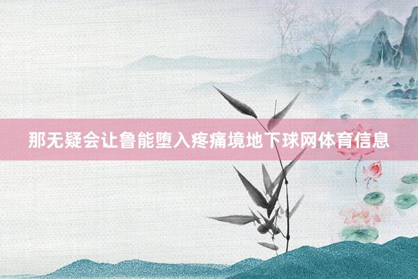 那无疑会让鲁能堕入疼痛境地下球网体育信息