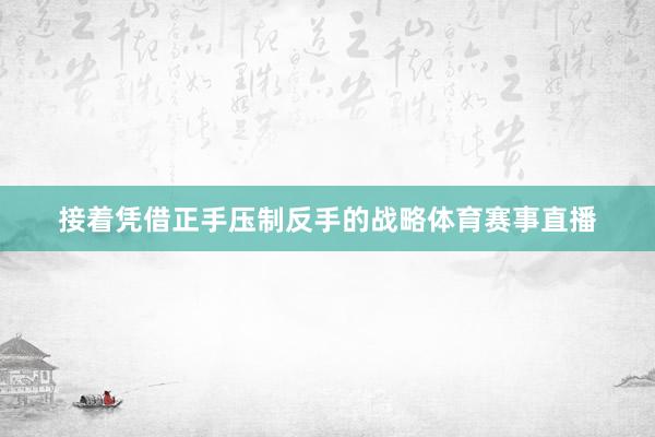 接着凭借正手压制反手的战略体育赛事直播