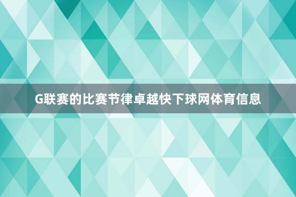 G联赛的比赛节律卓越快下球网体育信息