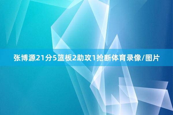 张博源21分5篮板2助攻1抢断体育录像/图片