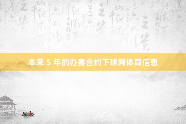 本来 5 年的办赛合约下球网体育信息