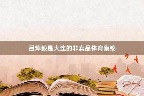 吕焯毅是大连的非卖品体育集锦