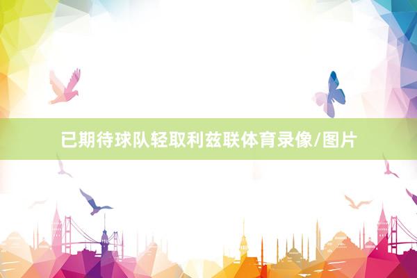 已期待球队轻取利兹联体育录像/图片