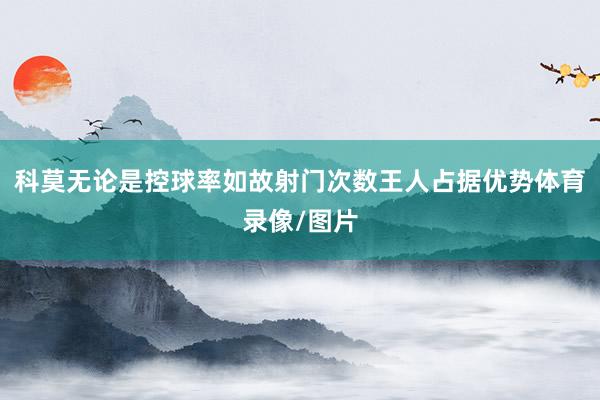 科莫无论是控球率如故射门次数王人占据优势体育录像/图片