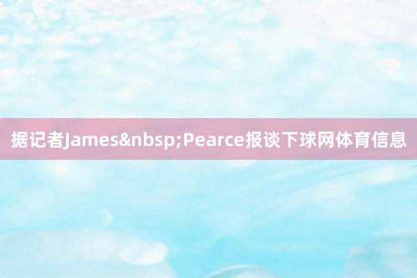 据记者James&nbsp;Pearce报谈下球网体育信息