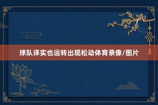 球队详实也运转出现松动体育录像/图片