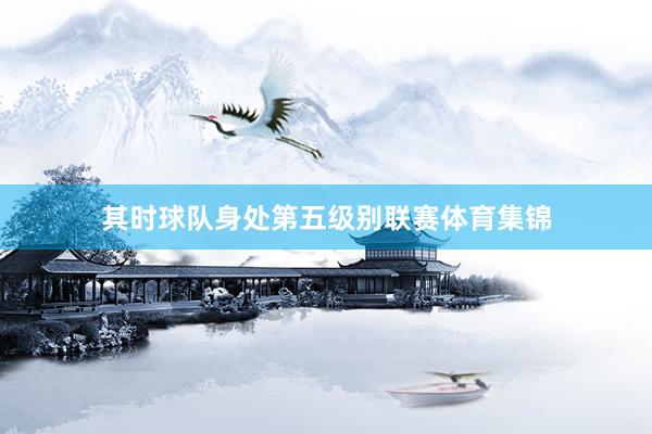 其时球队身处第五级别联赛体育集锦